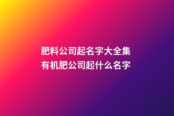 肥料公司起名字大全集 有机肥公司起什么名字